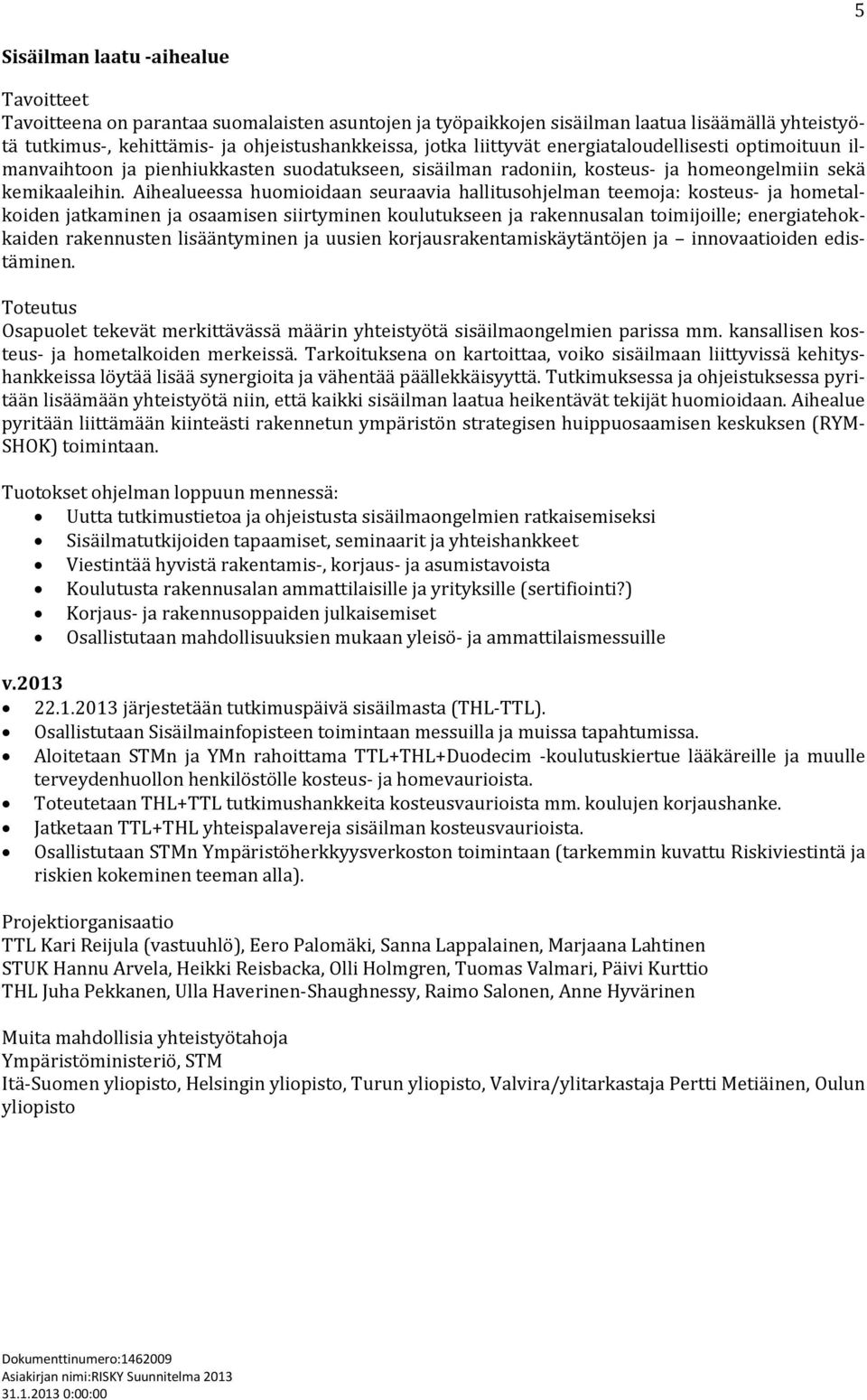 Aihealueessa huomioidaan seuraavia hallitusohjelman teemoja: kosteus- ja hometalkoiden jatkaminen ja osaamisen siirtyminen koulutukseen ja rakennusalan toimijoille; energiatehokkaiden rakennusten