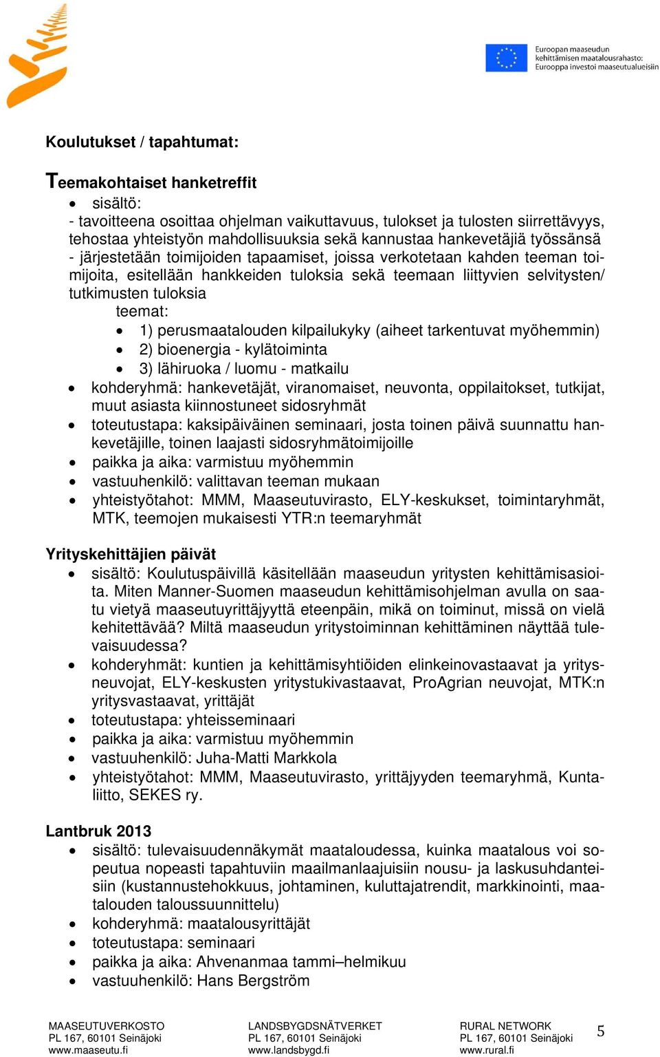 teemat: 1) perusmaatalouden kilpailukyky (aiheet tarkentuvat myöhemmin) 2) bioenergia - kylätoiminta 3) lähiruoka / luomu - matkailu kohderyhmä: hankevetäjät, viranomaiset, neuvonta, oppilaitokset,