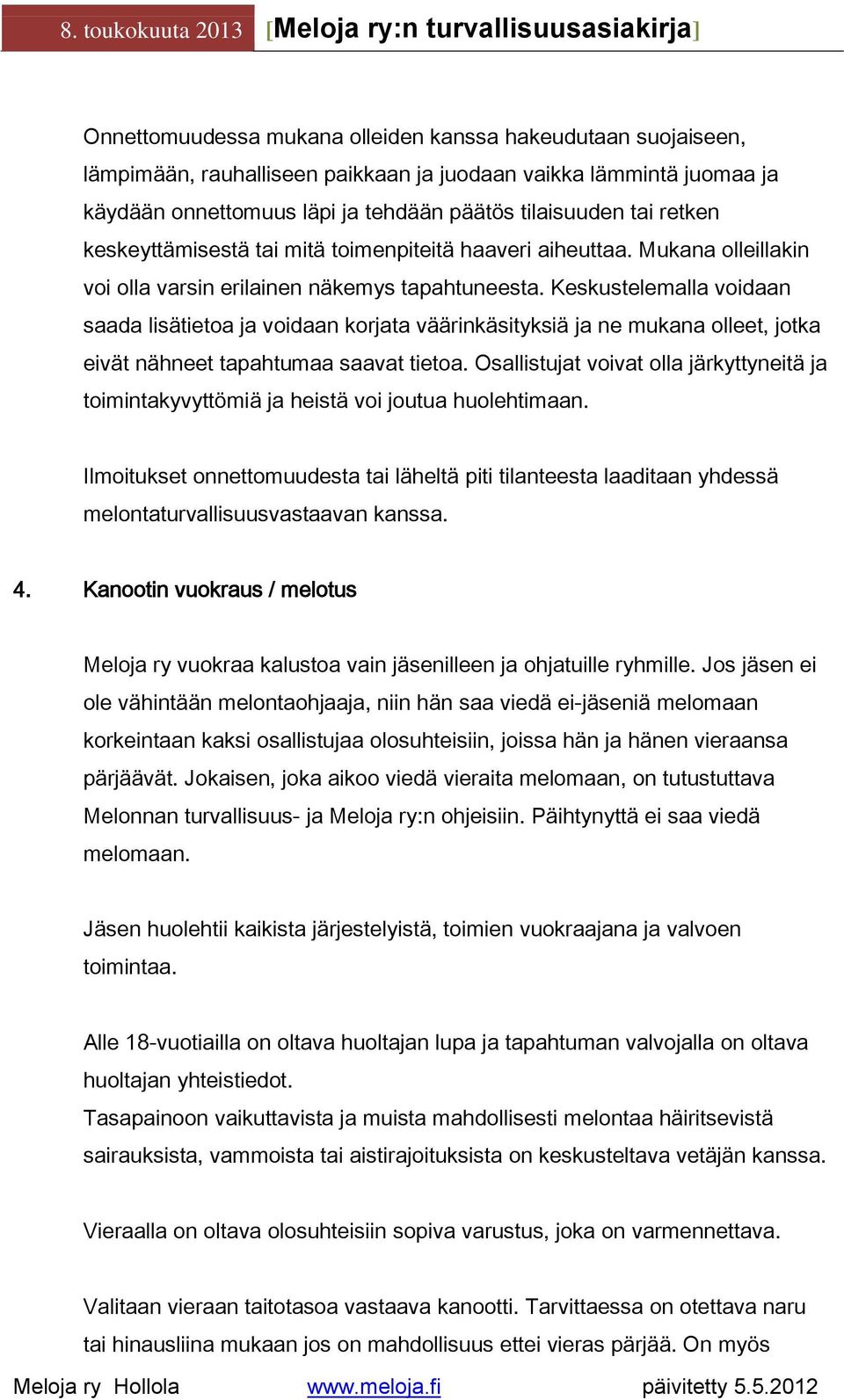 Keskustelemalla voidaan saada lisätietoa ja voidaan korjata väärinkäsityksiä ja ne mukana olleet, jotka eivät nähneet tapahtumaa saavat tietoa.