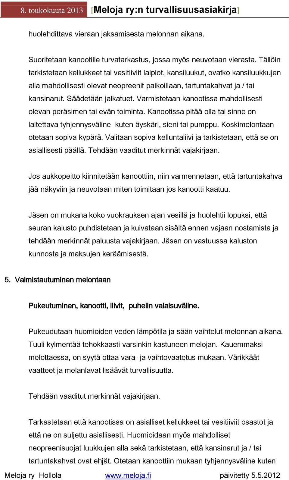 Varmistetaan kanootissa mahdollisesti olevan peräsimen tai evän toiminta. Kanootissa pitää olla tai sinne on laitettava tyhjennysväline kuten äyskäri, sieni tai pumppu.