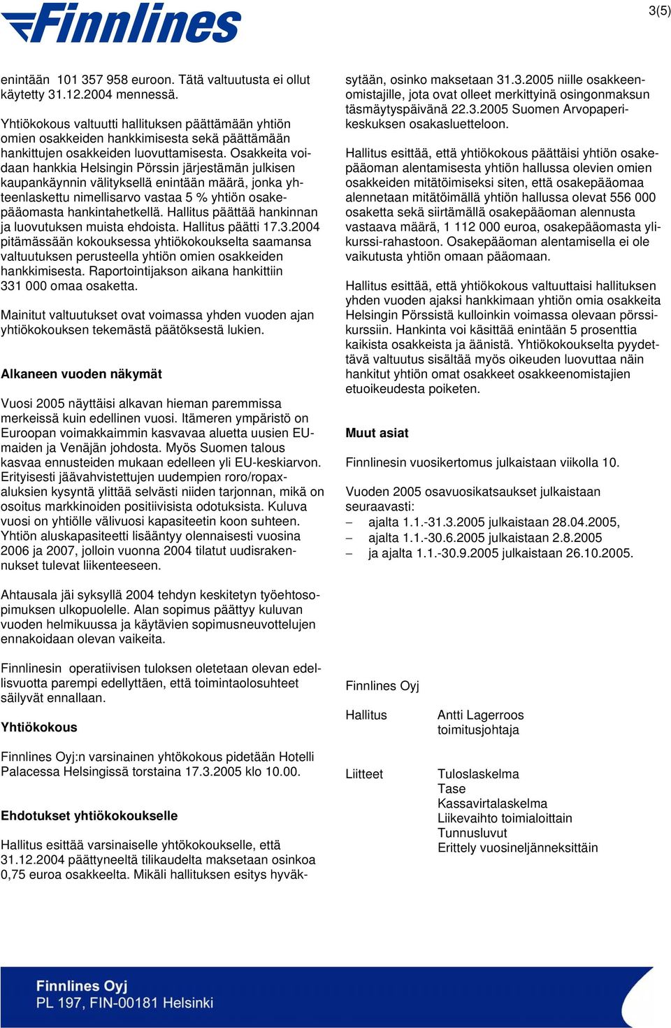 Osakkeita voidaan hankkia Helsingin Pörssin järjestämän julkisen kaupankäynnin välityksellä enintään määrä, jonka yhteenlaskettu nimellisarvo vastaa 5 % yhtiön osakepääomasta hankintahetkellä.