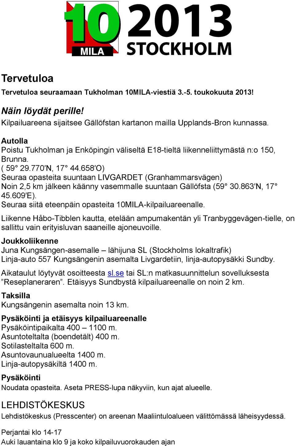 658 O) Seuraa opasteita suuntaan LIVGARDET (Granhammarsvägen) Noin 2,5 km jälkeen käänny vasemmalle suuntaan Gällöfsta (59 30.863 N, 17 45.609 E).