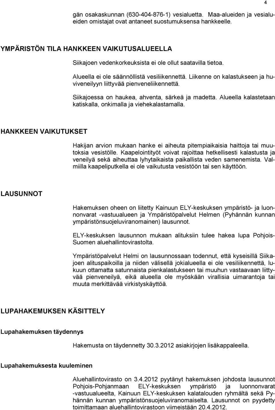 Liikenne on kalastukseen ja huviveneilyyn liittyvää pienveneliikennettä. Siikajoessa on haukea, ahventa, särkeä ja madetta. Alueella kalastetaan katiskalla, onkimalla ja viehekalastamalla.