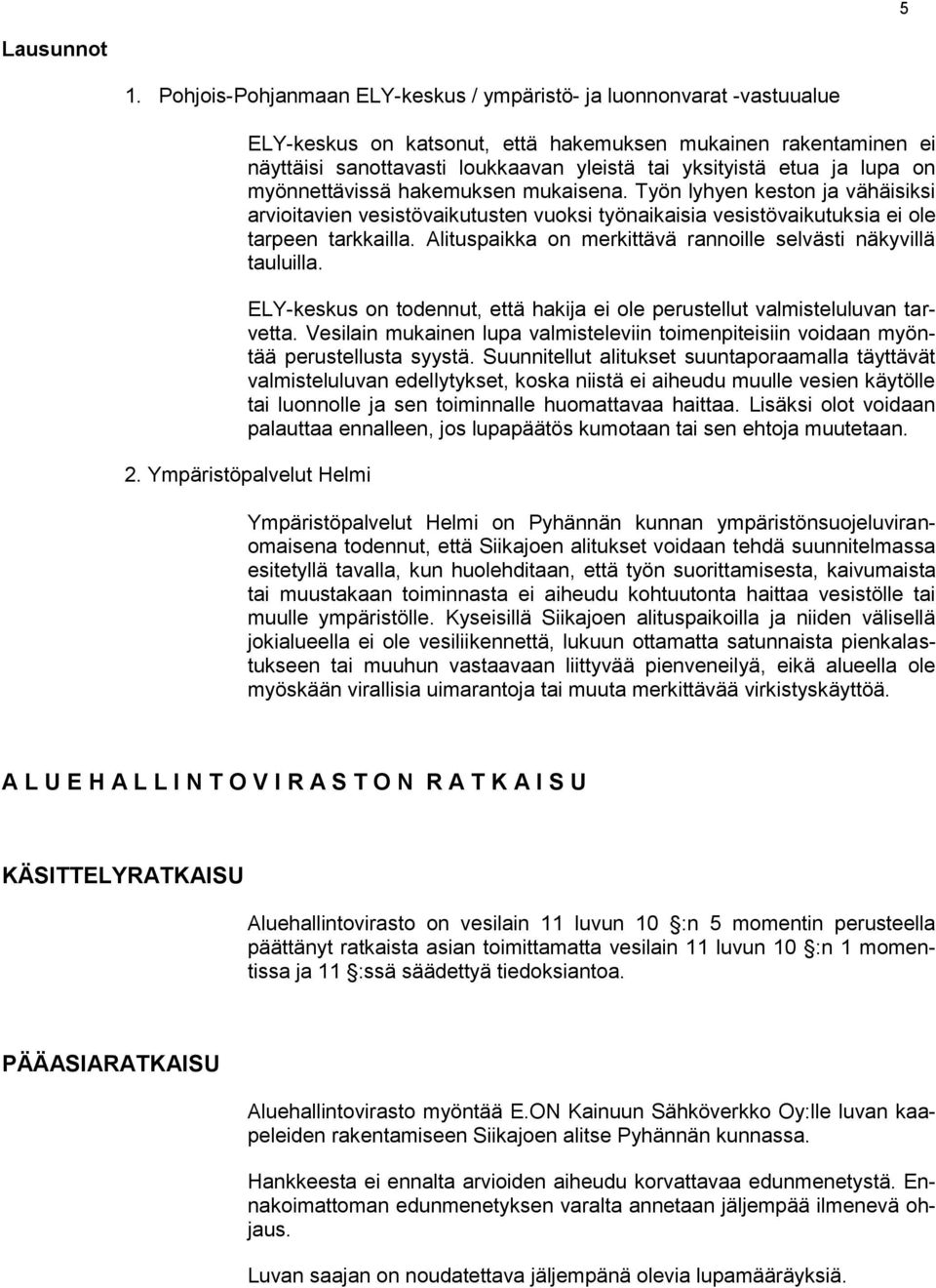 ja lupa on myönnettävissä hakemuksen mukaisena. Työn lyhyen keston ja vähäisiksi arvioitavien vesistövaikutusten vuoksi työnaikaisia vesistövaikutuksia ei ole tarpeen tarkkailla.