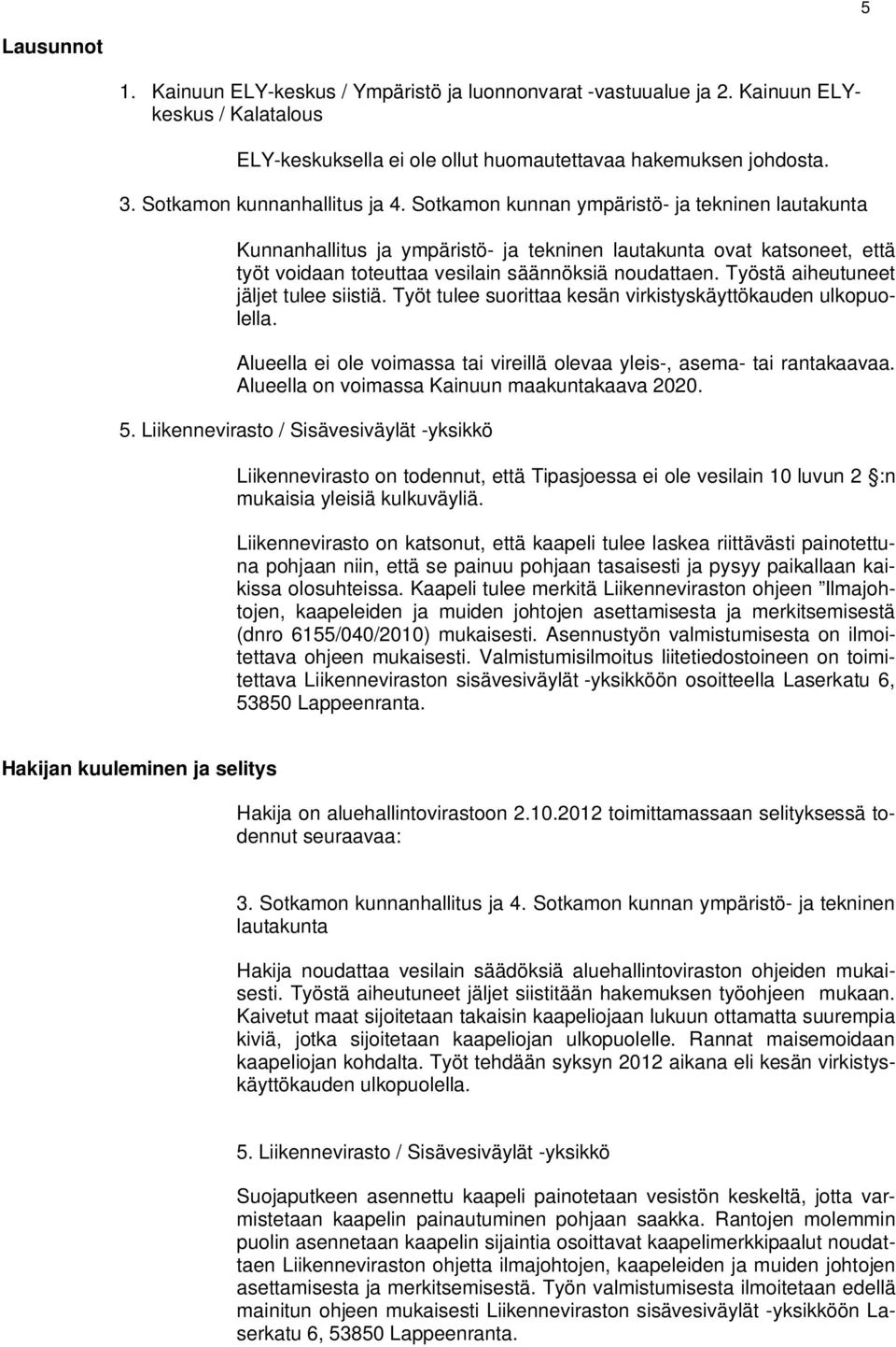 Sotkamon kunnan ympäristö- ja tekninen lautakunta Kunnanhallitus ja ympäristö- ja tekninen lautakunta ovat katsoneet, että työt voidaan toteuttaa vesilain säännöksiä noudattaen.