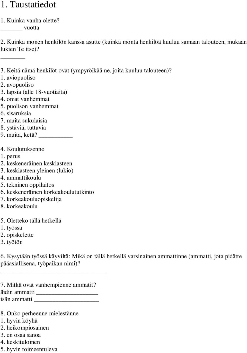 muita sukulaisia 8. ystäviä, tuttavia 9. muita, ketä? 4. Koulutuksenne 1. perus 2. keskeneräinen keskiasteen 3. keskiasteen yleinen (lukio) 4. ammattikoulu 5. tekninen oppilaitos 6.