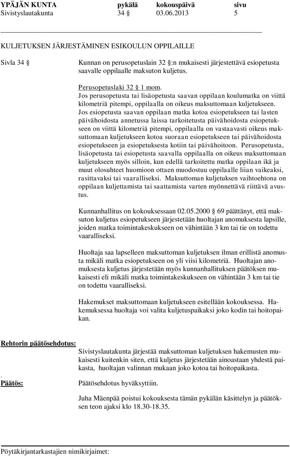 Jos esiopetusta saavan oppilaan matka kotoa esiopetukseen tai lasten päivähoidosta annetussa laissa tarkoitetusta päivähoidosta esiopetukseen on viittä kilometriä pitempi, oppilaalla on vastaavasti