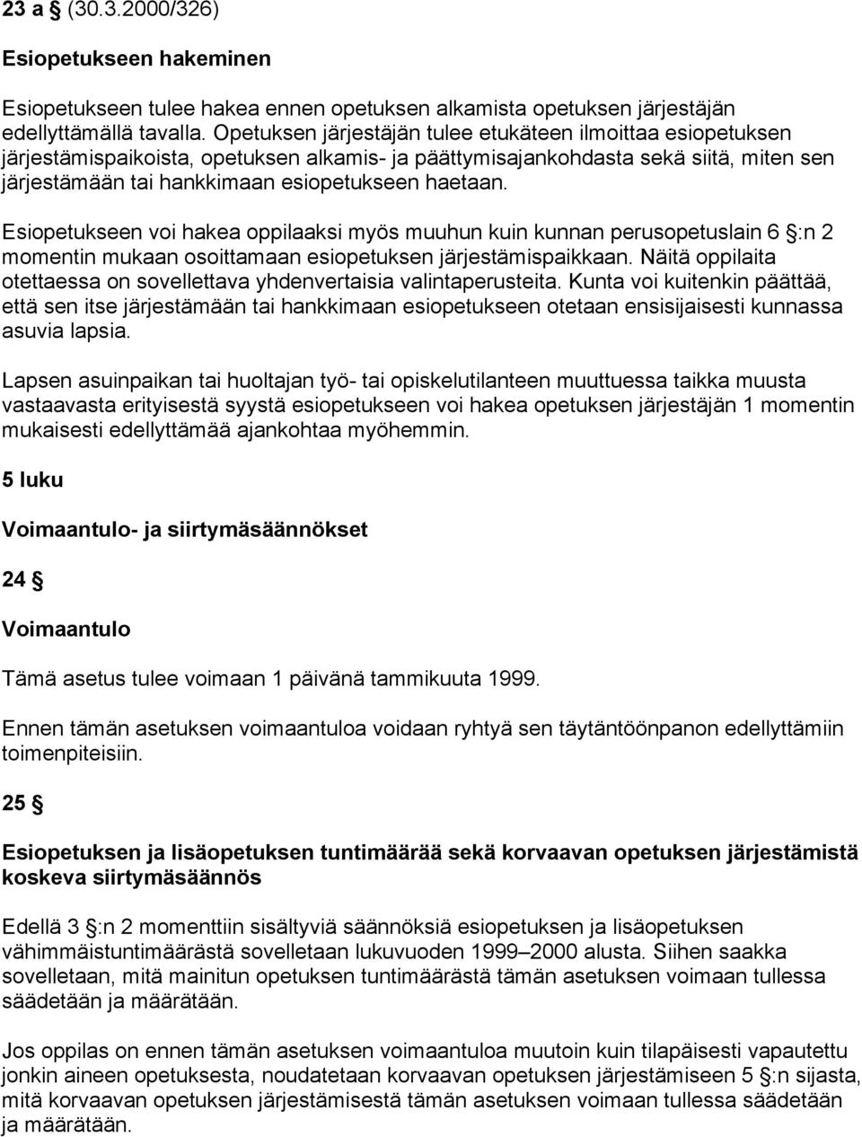 Esiopetukseen voi hakea oppilaaksi myös muuhun kuin kunnan perusopetuslain 6 :n 2 momentin mukaan osoittamaan esiopetuksen järjestämispaikkaan.