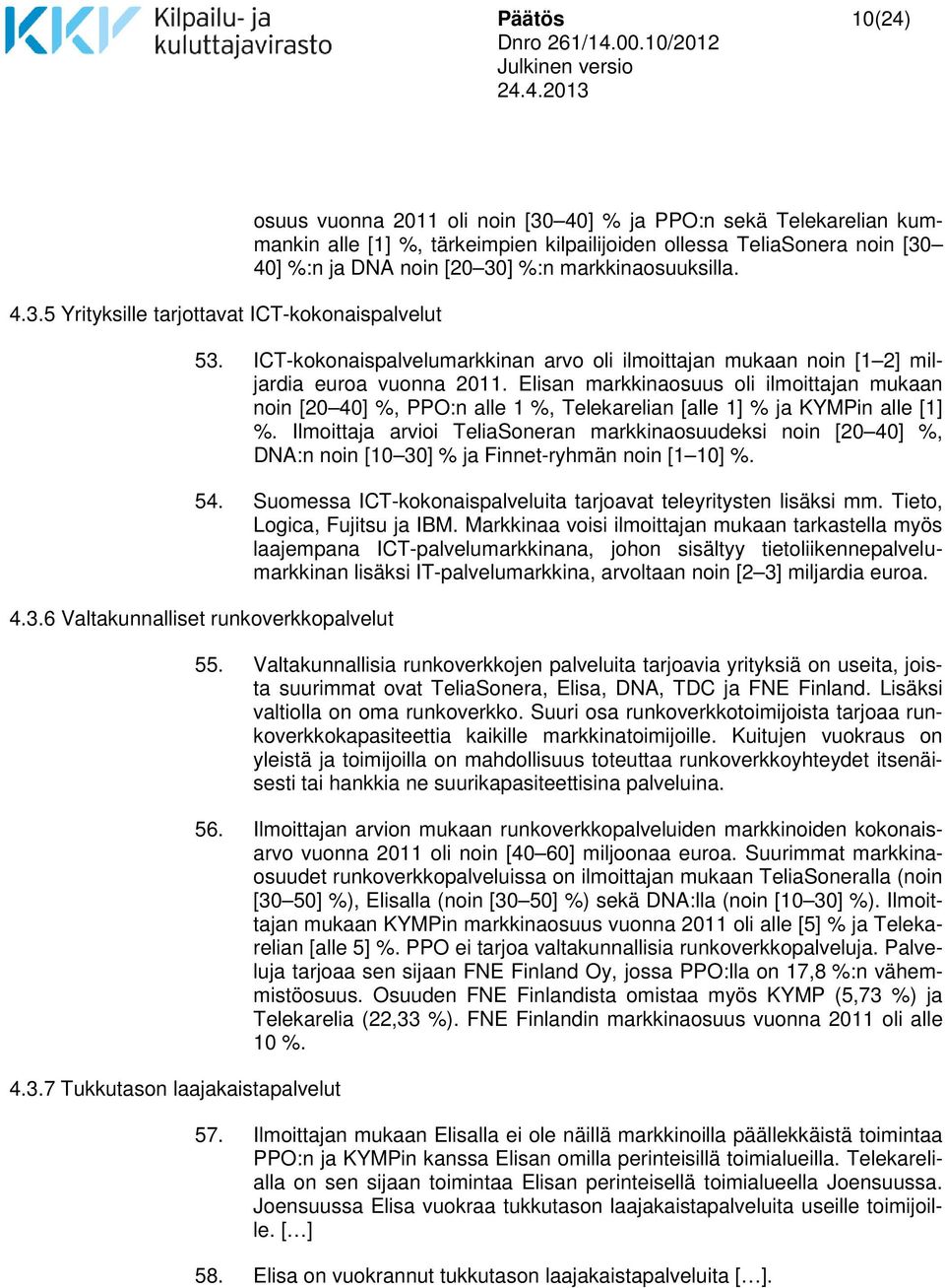 DNA noin [20 30] %:n markkinaosuuksilla. 53. ICT-kokonaispalvelumarkkinan arvo oli ilmoittajan mukaan noin [1 2] miljardia euroa vuonna 2011.