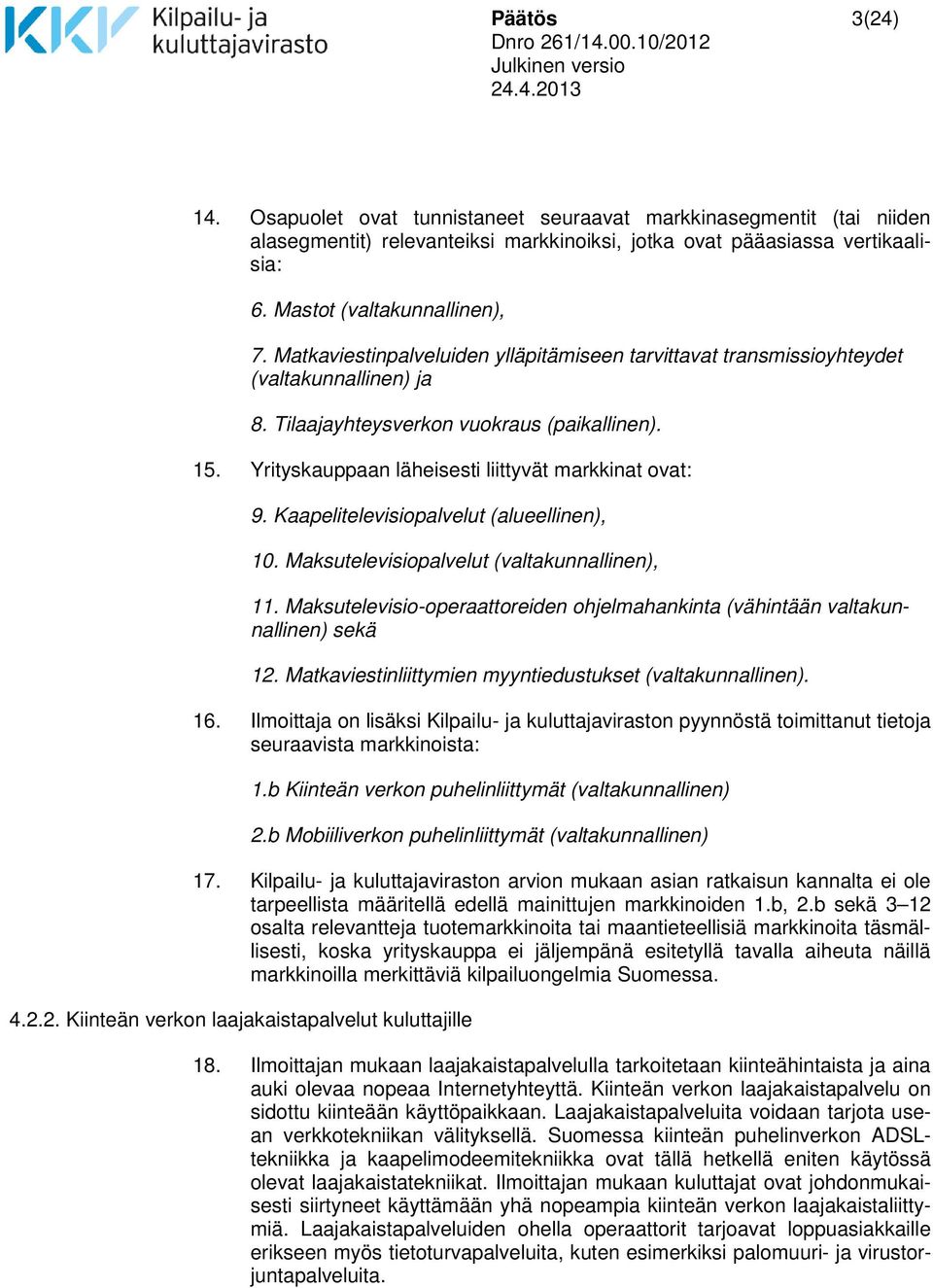 Kaapelitelevisiopalvelut (alueellinen), 10. Maksutelevisiopalvelut (valtakunnallinen), 11. Maksutelevisio-operaattoreiden ohjelmahankinta (vähintään valtakunnallinen) sekä 12.