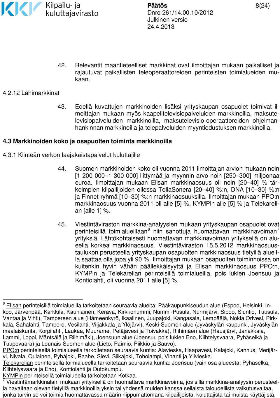 maksutelevisio-operaattoreiden ohjelmanhankinnan markkinoilla ja telepalveluiden myyntiedustuksen markkinoilla. 4.3 Markkinoiden koko ja osapuolten toiminta markkinoilla 4.3.1 Kiinteän verkon laajakaistapalvelut kuluttajille 44.