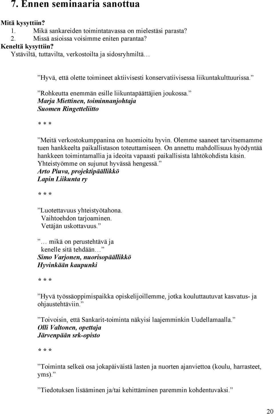 Marja Miettinen, toiminnanjohtaja Suomen Ringetteliitto * * * Meitä verkostokumppanina on huomioitu hyvin. Olemme saaneet tarvitsemamme tuen hankkeelta paikallistason toteuttamiseen.