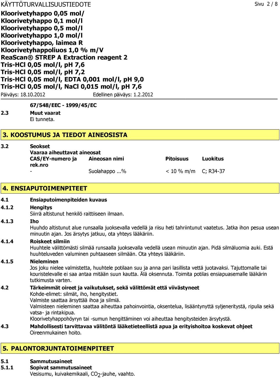 4.1.3 Iho Huuhdo altistunut alue runsaalla juoksevalla vedellä ja riisu heti tahriintunut vaatetus. Jatka ihon pesua usean minuutin ajan. Jos ärsytys jatkuu, ota yhteys lääkäriin. 4.1.4 Roiskeet silmiin Huuhtele välittömästi silmää runsaalla juoksevalla vedellä usean minuutin ajan.