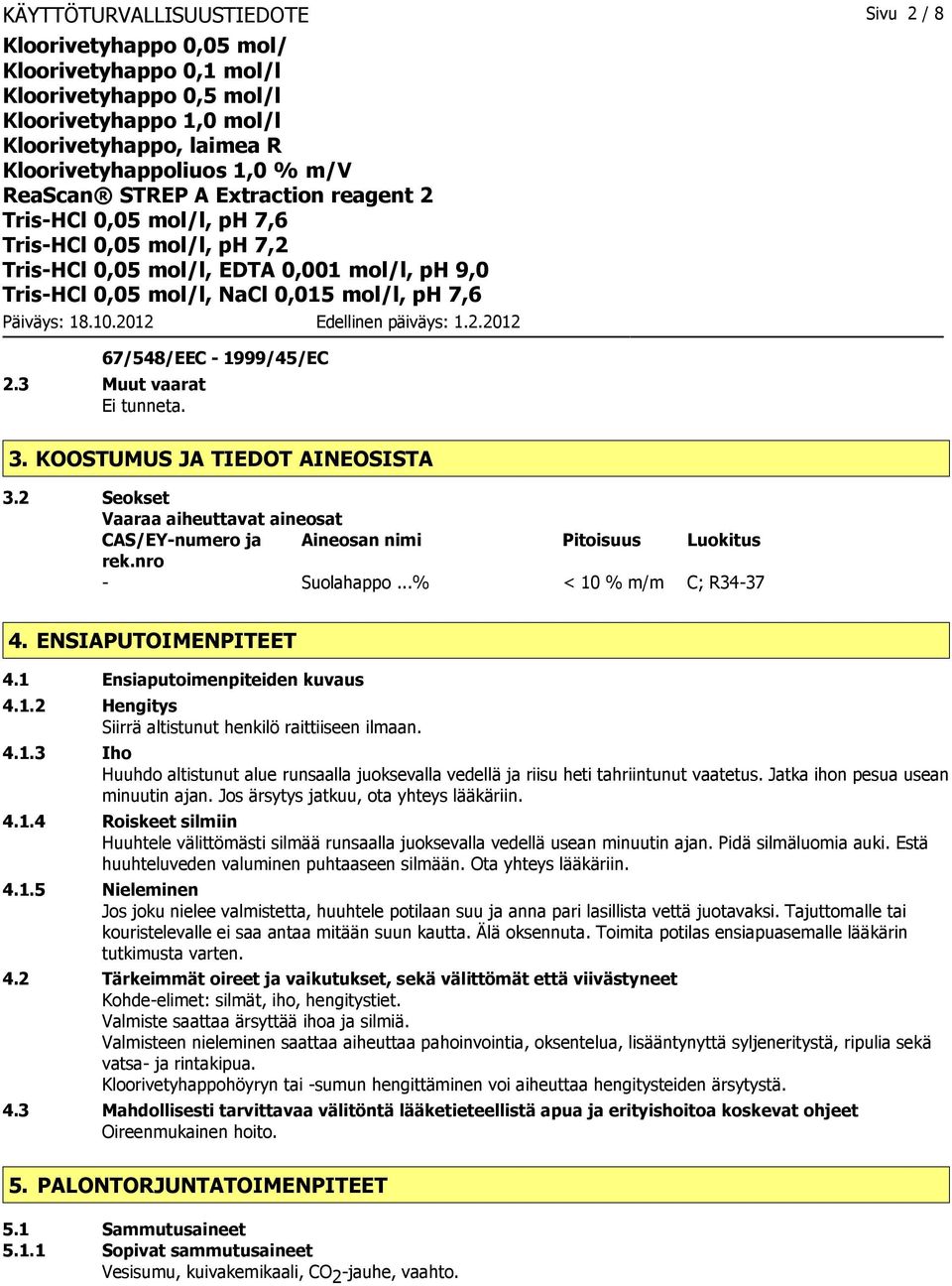 4.1.3 Iho Huuhdo altistunut alue runsaalla juoksevalla vedellä ja riisu heti tahriintunut vaatetus. Jatka ihon pesua usean minuutin ajan. Jos ärsytys jatkuu, ota yhteys lääkäriin. 4.1.4 Roiskeet silmiin Huuhtele välittömästi silmää runsaalla juoksevalla vedellä usean minuutin ajan.