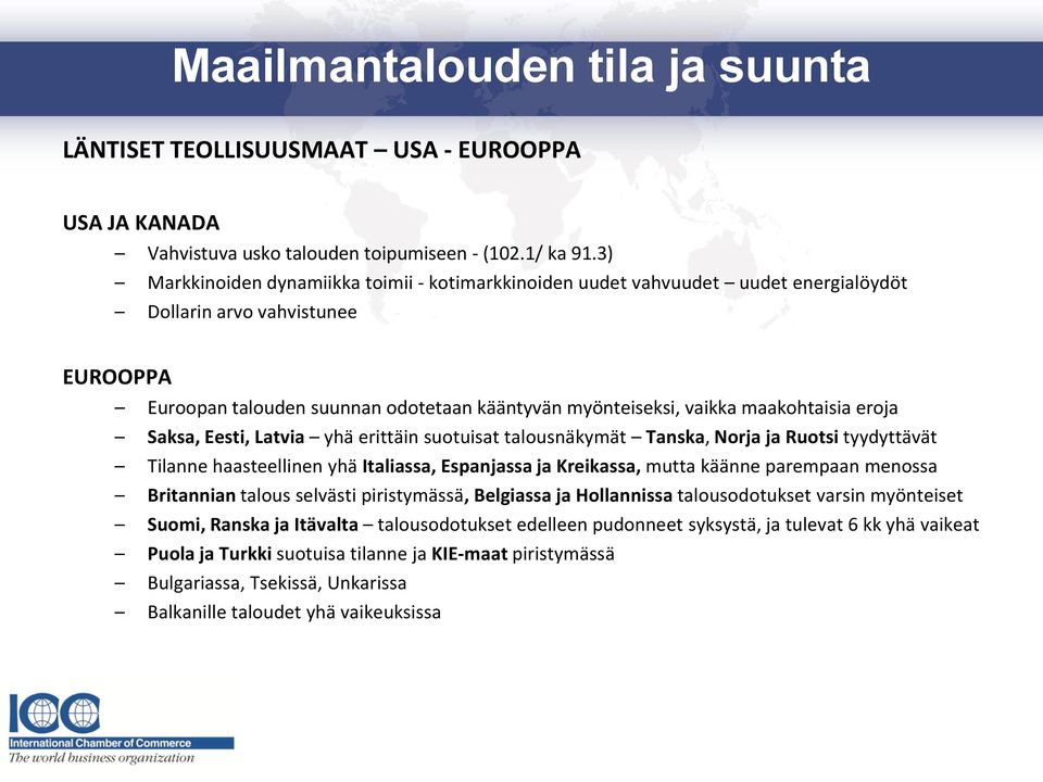 maakohtaisia eroja Saksa, Eesti, Latvia yhä erittäin suotuisat talousnäkymät Tanska, Norja ja Ruotsi tyydyttävät Tilanne haasteellinen yhä Italiassa, Espanjassa ja Kreikassa, mutta käänne parempaan