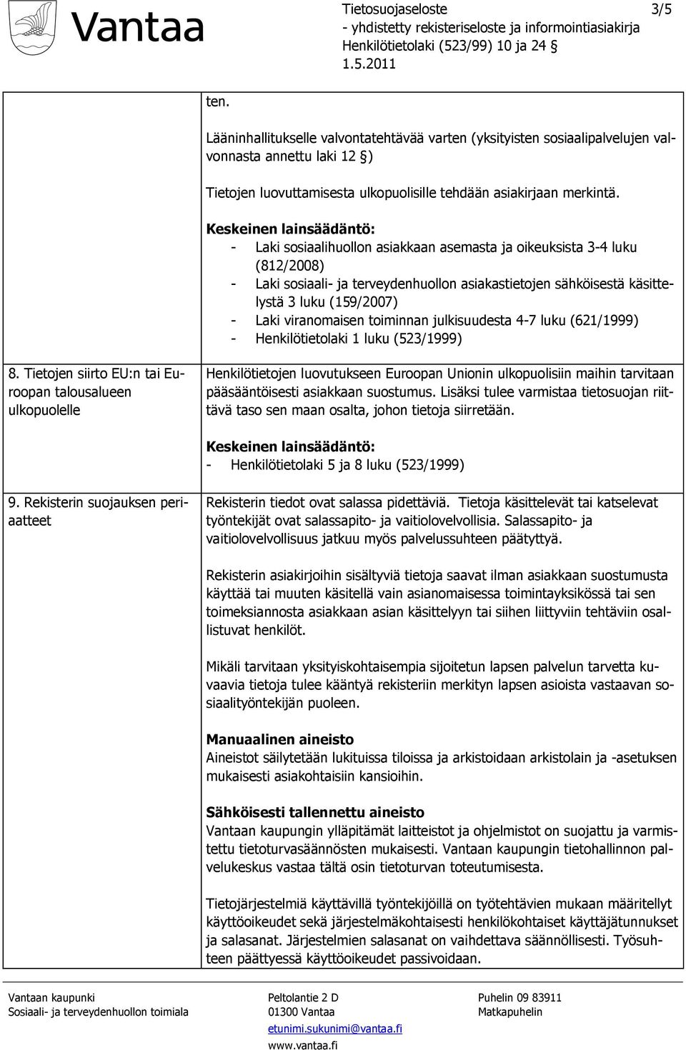 - Laki sosiaalihuollon asiakkaan asemasta ja oikeuksista 3-4 luku (812/2008) 3 luku (159/2007) - Laki viranomaisen toiminnan julkisuudesta 4-7 luku (621/1999) - Henkilötietolaki 1 luku (523/1999) 8.