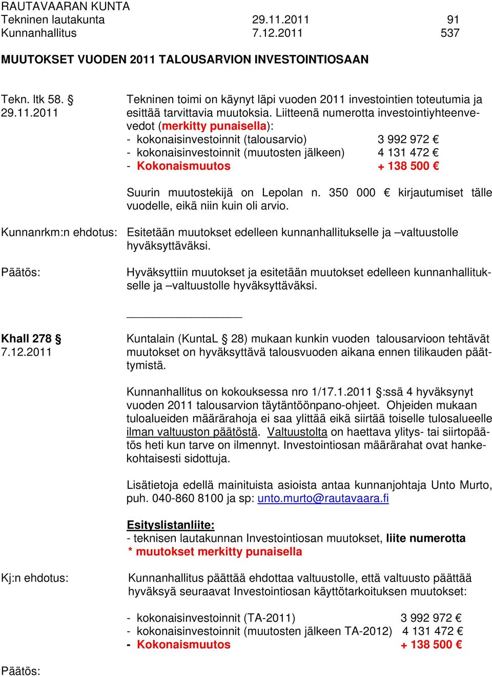 Liitteenä numerotta investointiyhteenvevedot (merkitty punaisella): - kokonaisinvestoinnit (talousarvio) 3 992 972 - kokonaisinvestoinnit (muutosten jälkeen) 4 131 472 - Kokonaismuutos + 138 500