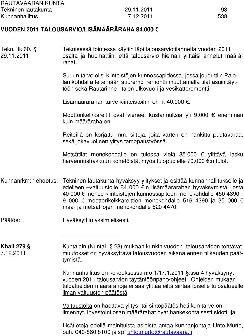 Lisämäärärahan tarve kiinteistöihin on n. 40.000. Moottorikelkkareitit ovat vieneet kustannuksia yli 9.000 enemmän kuin määräraha on. Reiteillä on korjattu mm.