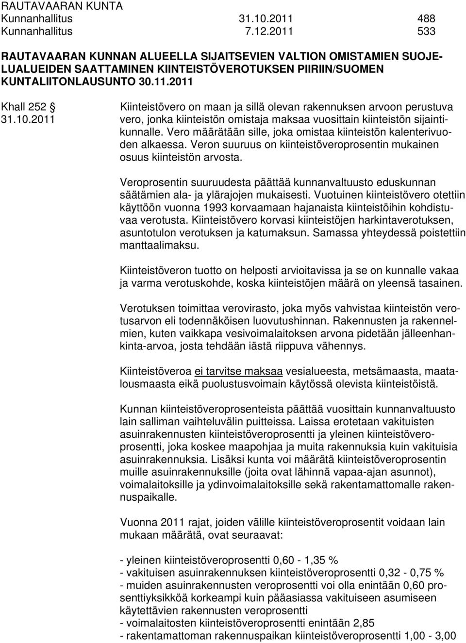 10.2011 vero, jonka kiinteistön omistaja maksaa vuosittain kiinteistön sijaintikunnalle. Vero määrätään sille, joka omistaa kiinteistön kalenterivuoden alkaessa.