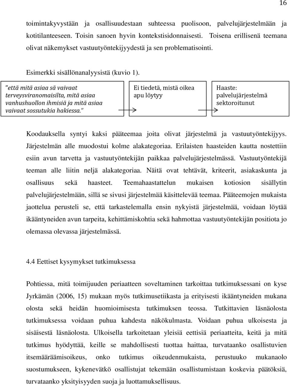 että mitä asiaa sä vaivaat terveysviranomaisilta, mitä asiaa vanhushuollon ihmisiä ja mitä asiaa vaivaat sossutukia hakiessa.