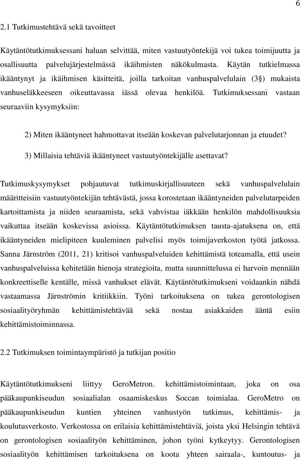 Tutkimuksessani vastaan seuraaviin kysymyksiin: 2) Miten ikääntyneet hahmottavat itseään koskevan palvelutarjonnan ja etuudet? 3) Millaisia tehtäviä ikääntyneet vastuutyöntekijälle asettavat?