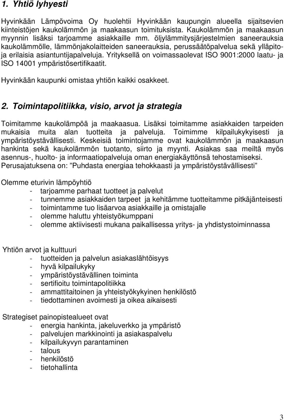 öljylämmitysjärjestelmien saneerauksia kaukolämmölle, lämmönjakolaitteiden saneerauksia, perussäätöpalvelua sekä ylläpitoja erilaisia asiantuntijapalveluja.