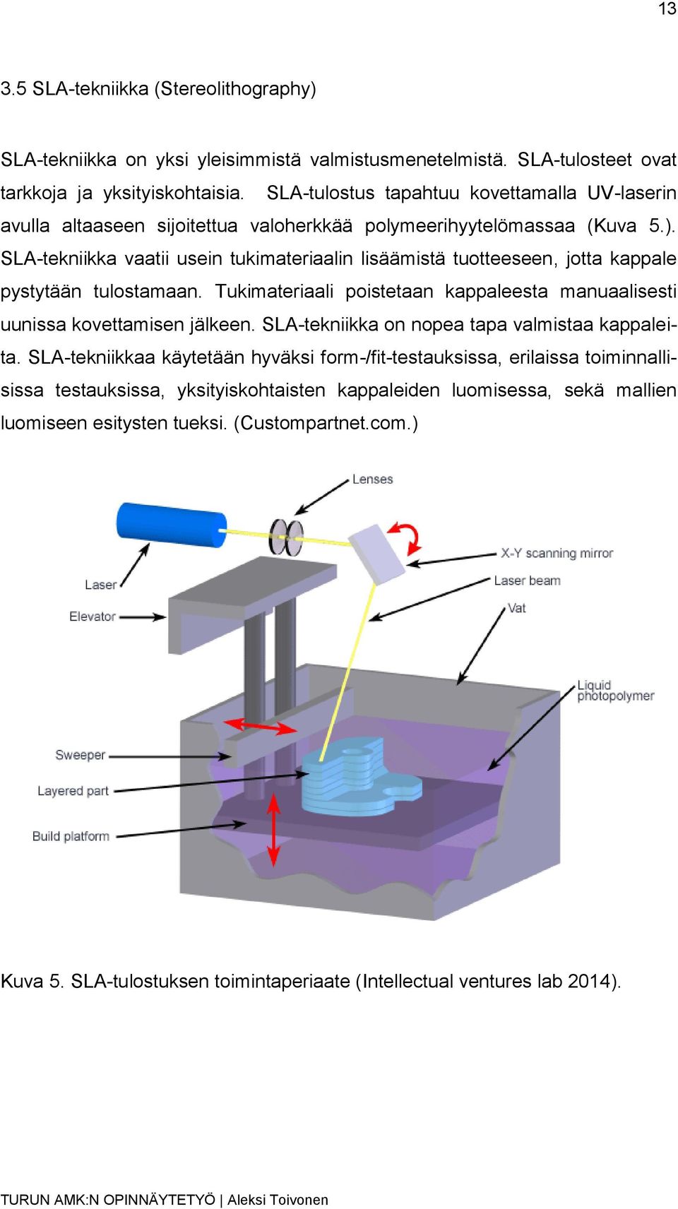 SLA-tekniikka vaatii usein tukimateriaalin lisäämistä tuotteeseen, jotta kappale pystytään tulostamaan. Tukimateriaali poistetaan kappaleesta manuaalisesti uunissa kovettamisen jälkeen.