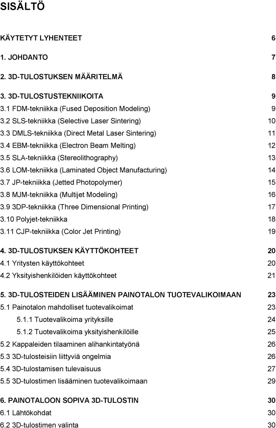6 LOM-tekniikka (Laminated Object Manufacturing) 14 3.7 JP-tekniikka (Jetted Photopolymer) 15 3.8 MJM-tekniikka (Multijet Modeling) 16 3.9 3DP-tekniikka (Three Dimensional Printing) 17 3.