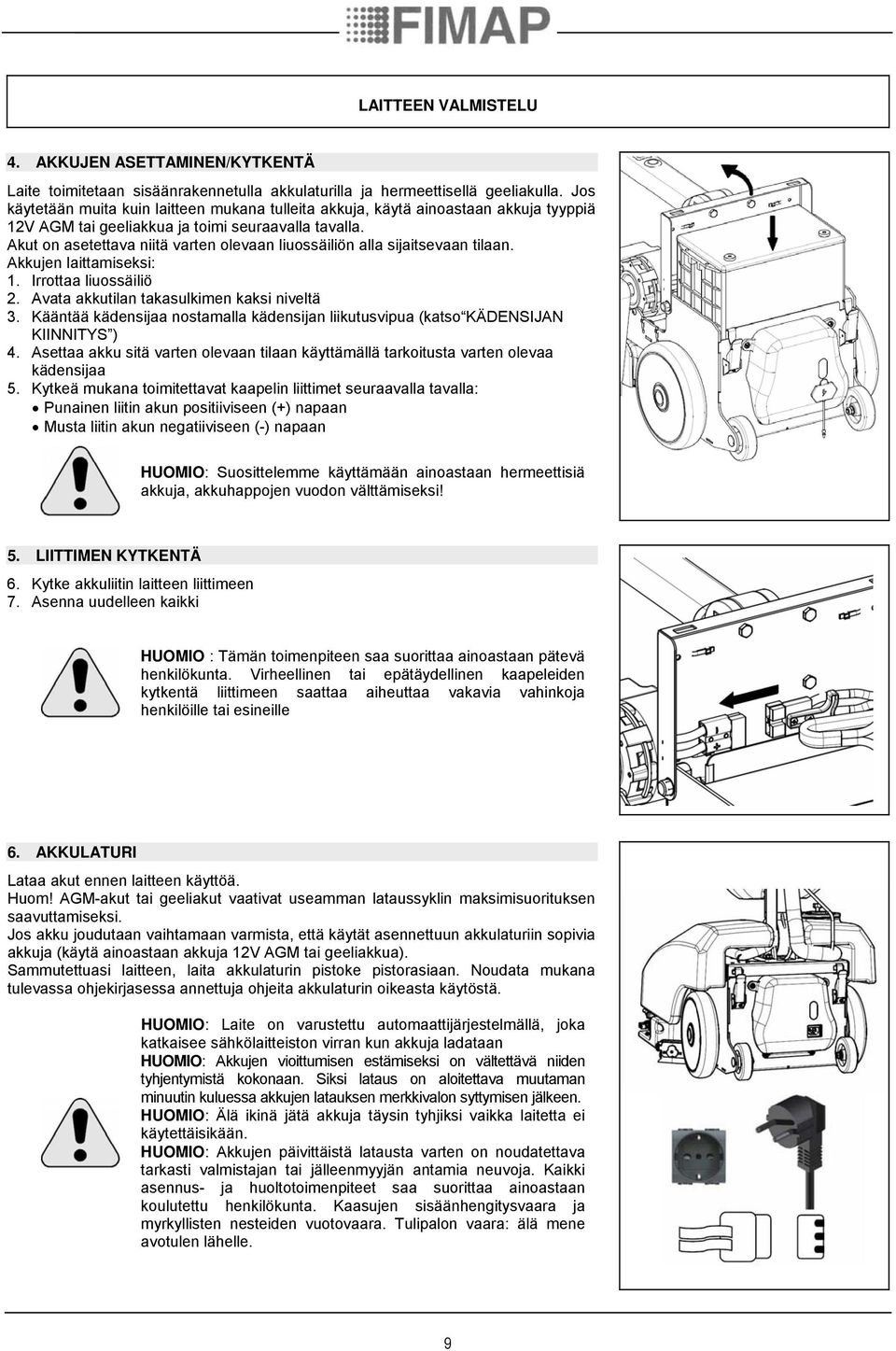 Akut on asetettava niitä varten olevaan liuossäiliön alla sijaitsevaan tilaan. Akkujen laittamiseksi: 1. Irrottaa liuossäiliö 2. Avata akkutilan takasulkimen kaksi niveltä 3.
