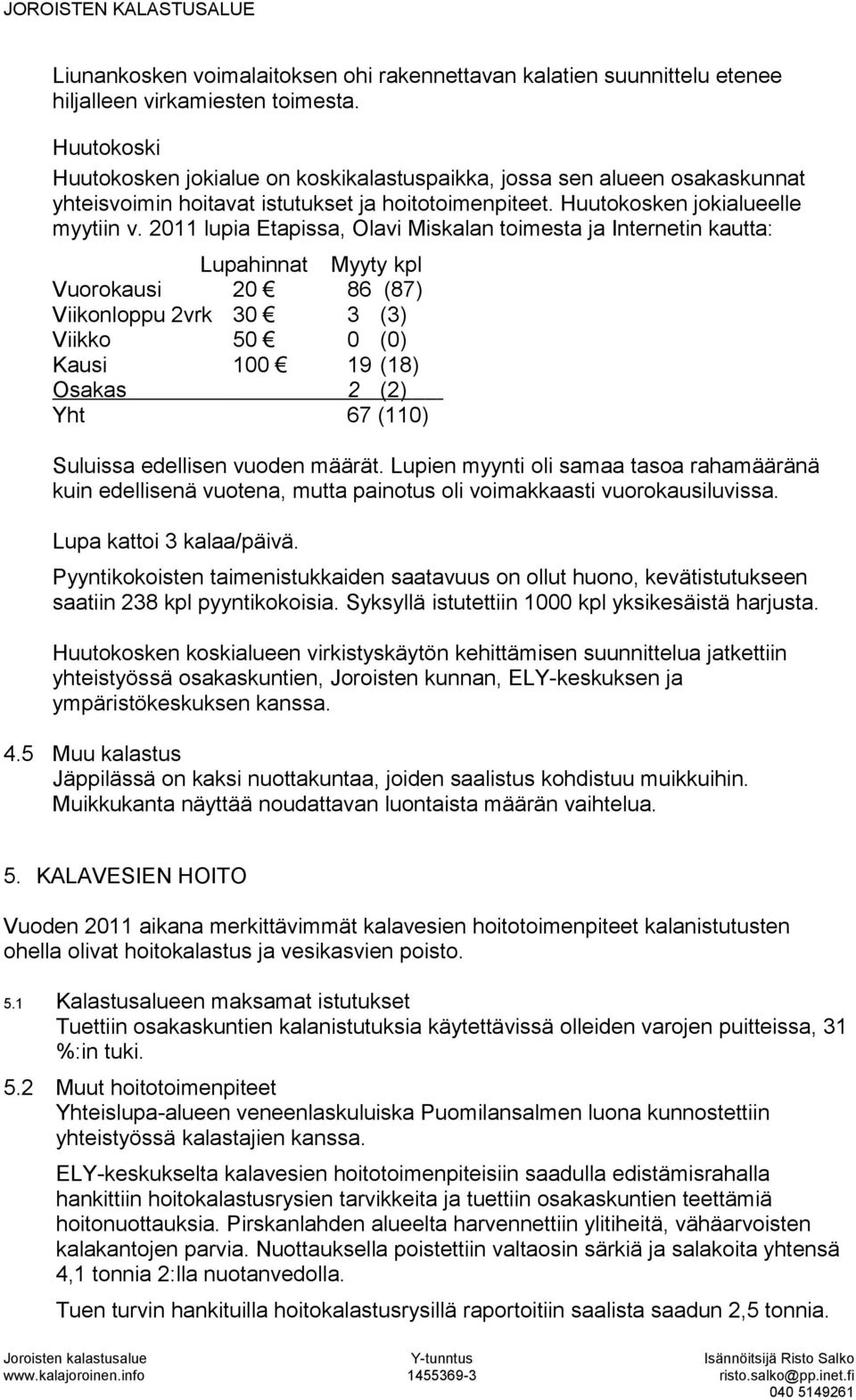 2011 lupia Etapissa, Olavi Miskalan toimesta ja Internetin kautta: Vuorokausi Viikonloppu 2vrk 30 Viikko 50 Kausi 100 Osakas Yht Myyty kpl 86 (87) 3 (3) 0 (0) 19 (18) 2 (2) 67 (110) Suluissa