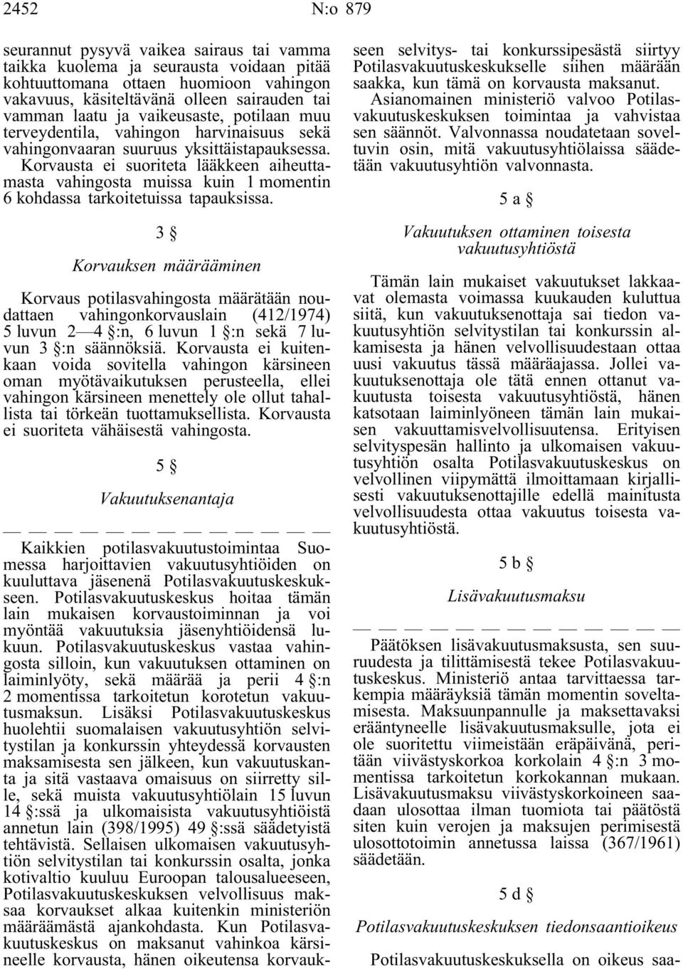 Korvausta ei suoriteta lääkkeen aiheuttamasta vahingosta muissa kuin 1 momentin 6 kohdassa tarkoitetuissa tapauksissa.