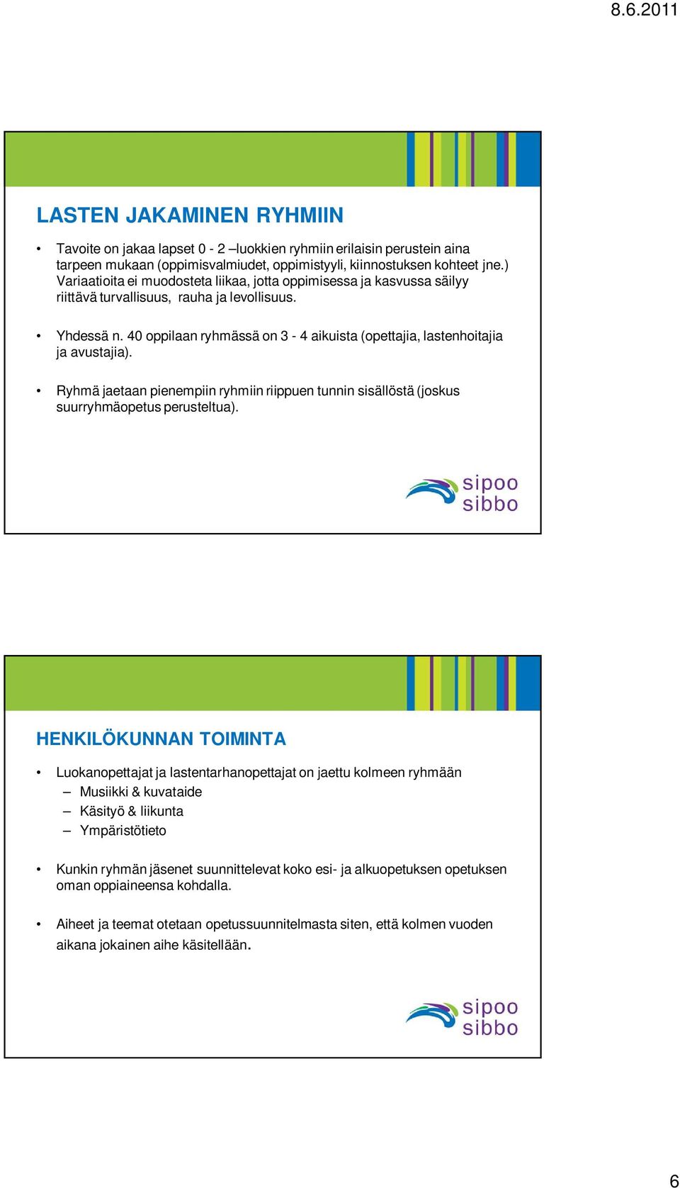 40 oppilaan ryhmässä on 3-4 aikuista (opettajia, lastenhoitajia ja avustajia). Ryhmä jaetaan pienempiin ryhmiin riippuen tunnin sisällöstä (joskus suurryhmäopetus perusteltua).