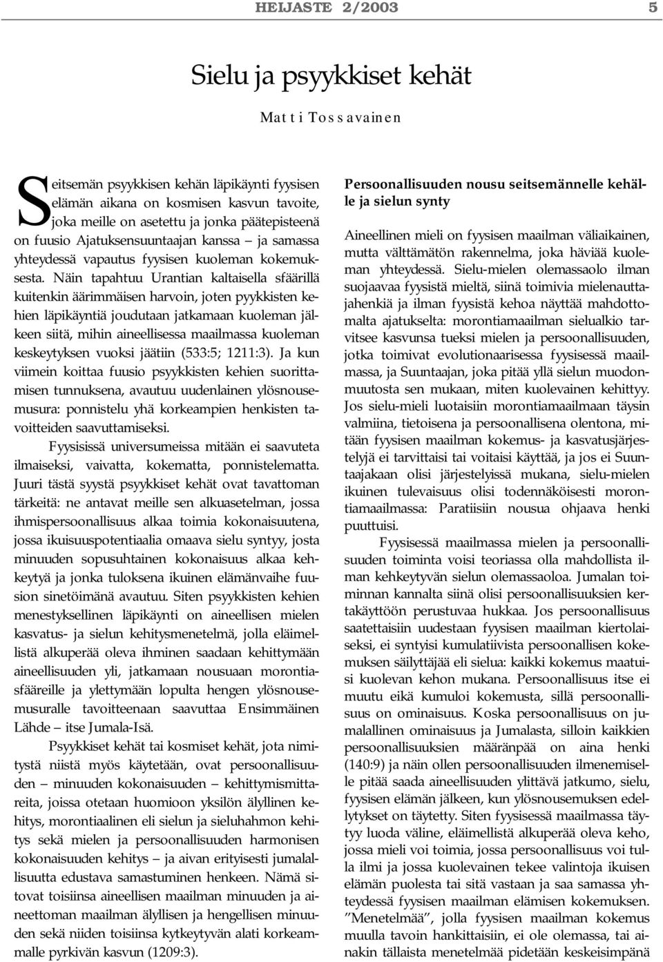 Näin tapahtuu Urantian kaltaisella sfäärillä kuitenkin äärimmäisen harvoin, joten pyykkisten kehien läpikäyntiä joudutaan jatkamaan kuoleman jälkeen siitä, mihin aineellisessa maailmassa kuoleman