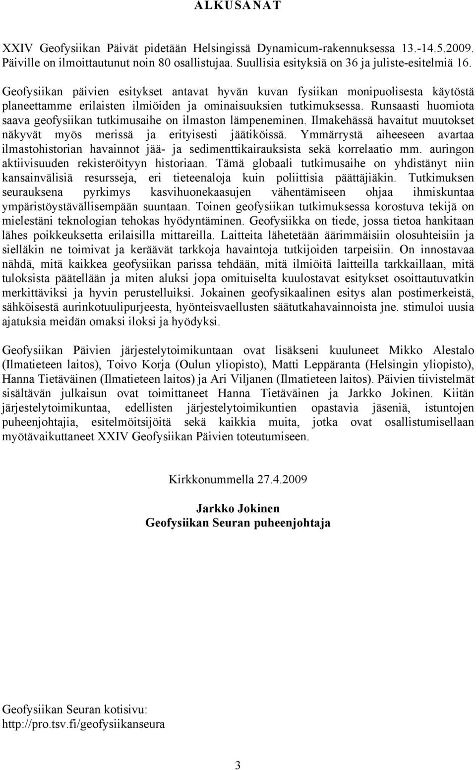 Runsaasti huomiota saava geofysiikan tutkimusaihe on ilmaston lämpeneminen. Ilmakehässä havaitut muutokset näkyvät myös merissä ja erityisesti jäätiköissä.