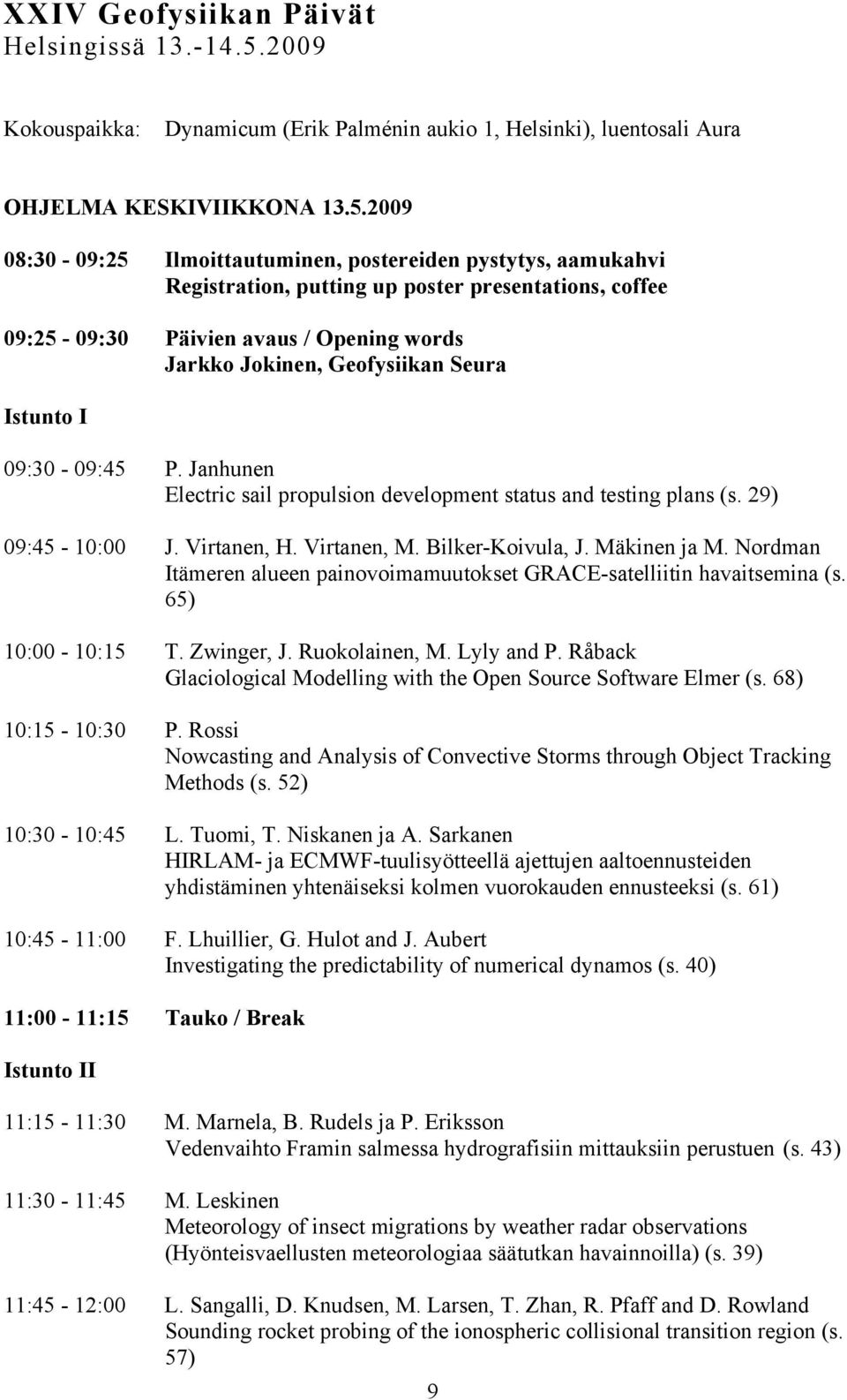 2009 08:30-09:25 Ilmoittautuminen, postereiden pystytys, aamukahvi Registration, putting up poster presentations, coffee 09:25-09:30 Päivien avaus / Opening words Jarkko Jokinen, Geofysiikan Seura