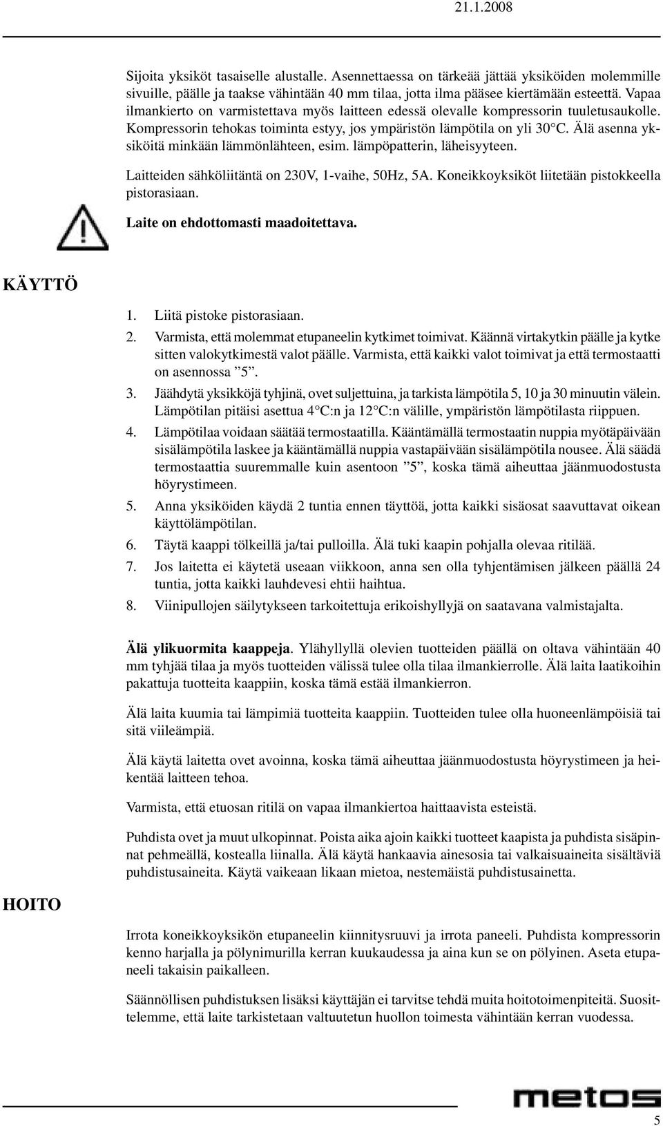 Älä asenna yksiköitä minkään lämmönlähteen, esim. lämpöpatterin, läheisyyteen. Laitteiden sähköliitäntä on 230V, 1-vaihe, 50Hz, 5A. Koneikkoyksiköt liitetään pistokkeella pistorasiaan.