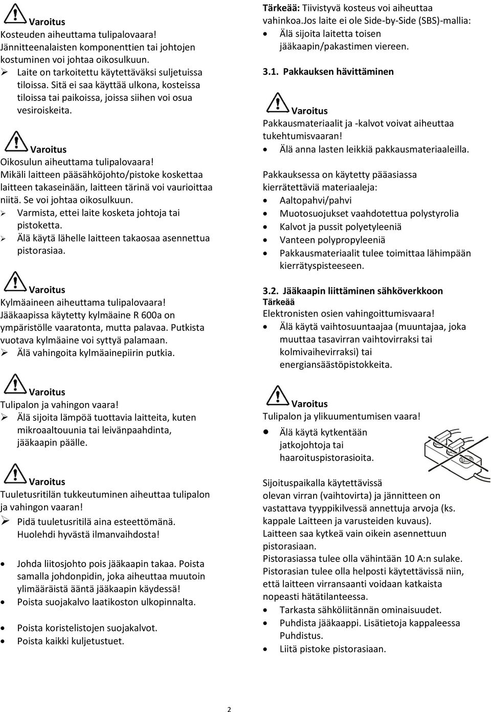 Mikäli laitteen pääsähköjohto/pistoke koskettaa laitteen takaseinään, laitteen tärinä voi vaurioittaa niitä. Se voi johtaa oikosulkuun. Varmista, ettei laite kosketa johtoja tai pistoketta.