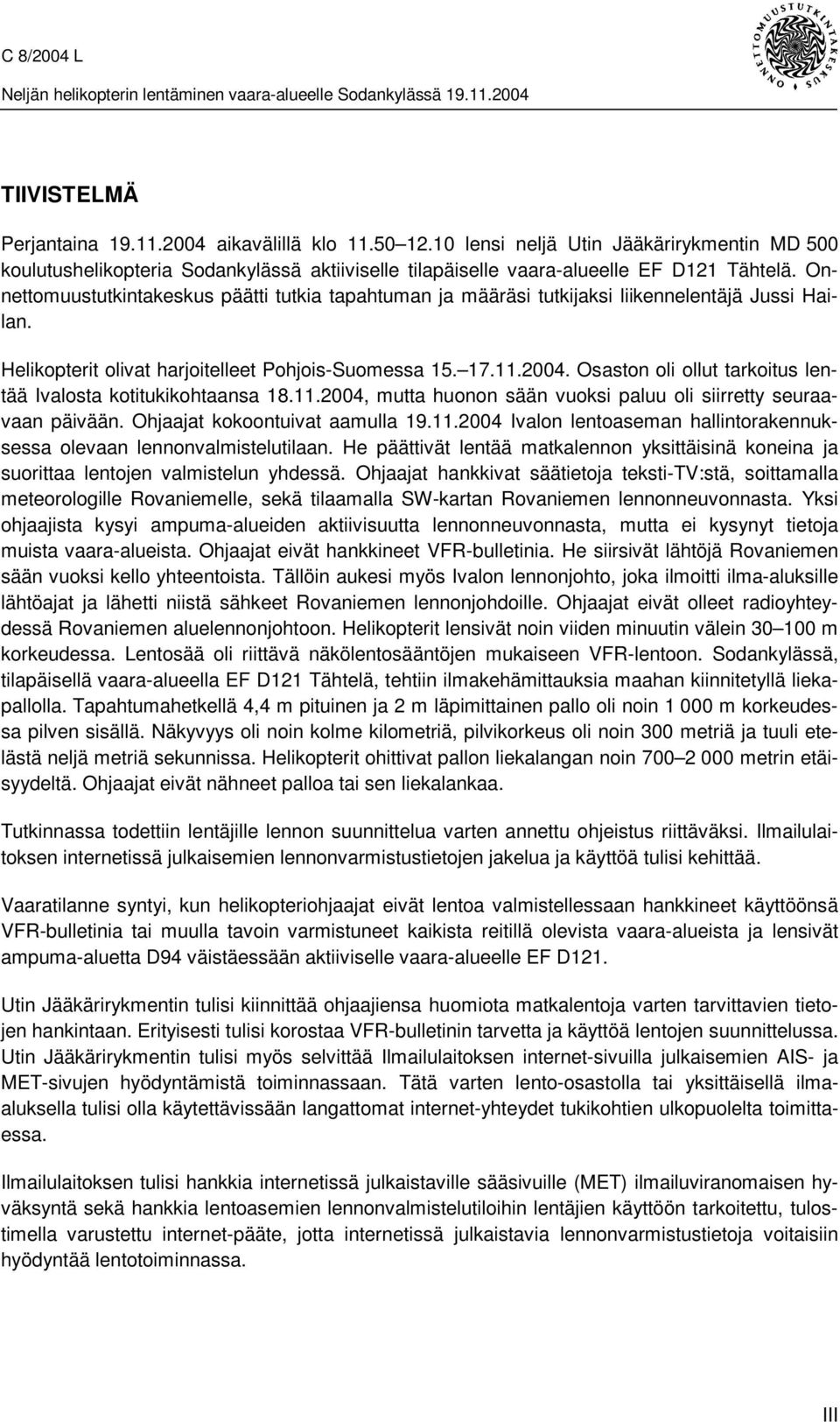 Osaston oli ollut tarkoitus lentää Ivalosta kotitukikohtaansa 18.11.2004, mutta huonon sään vuoksi paluu oli siirretty seuraavaan päivään. Ohjaajat kokoontuivat aamulla 19.11.2004 Ivalon lentoaseman hallintorakennuksessa olevaan lennonvalmistelutilaan.