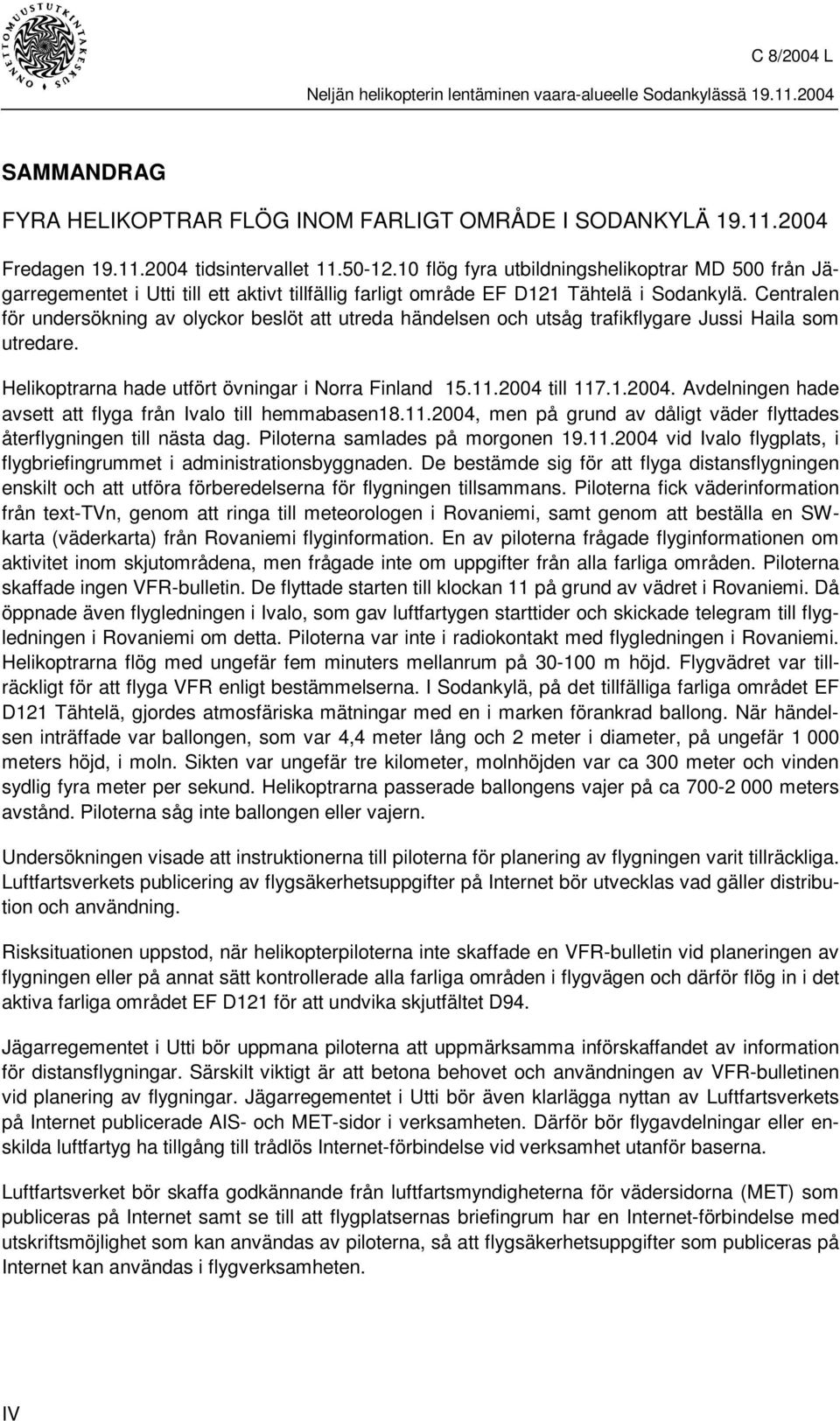 Centralen för undersökning av olyckor beslöt att utreda händelsen och utsåg trafikflygare Jussi Haila som utredare. Helikoptrarna hade utfört övningar i Norra Finland 15.11.2004 