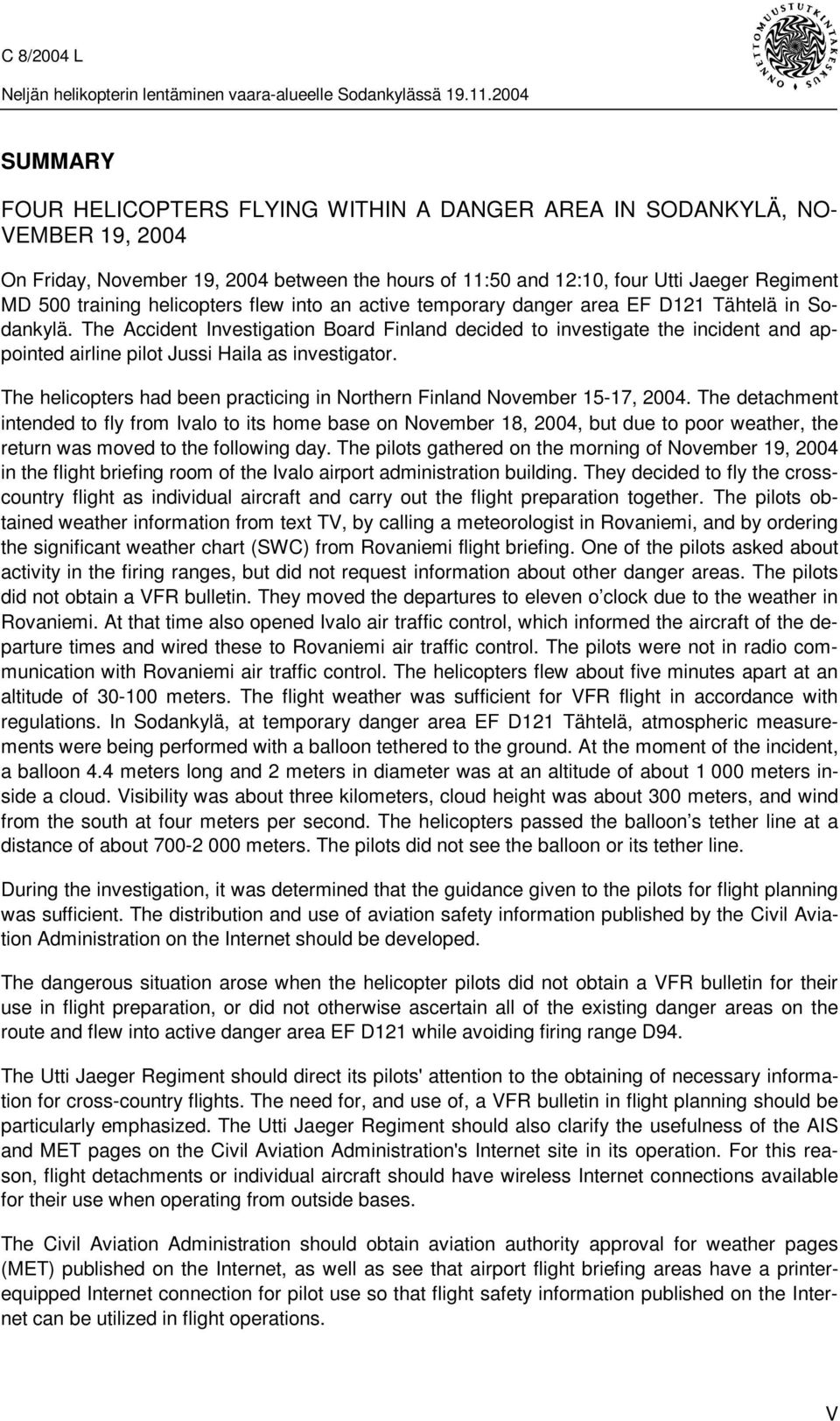 The Accident Investigation Board Finland decided to investigate the incident and appointed airline pilot Jussi Haila as investigator.