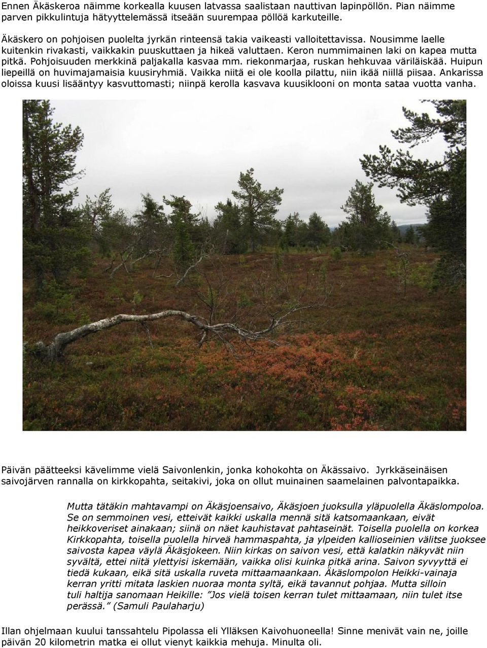 Keron nummimainen laki on kapea mutta pitkä. Pohjoisuuden merkkinä paljakalla kasvaa mm. riekonmarjaa, ruskan hehkuvaa väriläiskää. Huipun liepeillä on huvimajamaisia kuusiryhmiä.