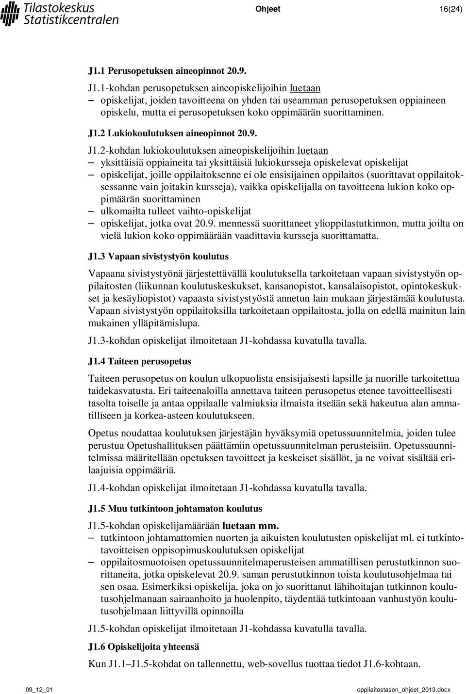 1-kohdan perusopetuksen aineopiskelijoihin luetaan opiskelijat, joiden tavoitteena on yhden tai useamman perusopetuksen oppiaineen opiskelu, mutta ei perusopetuksen koko oppimäärän suorittaminen. J1.