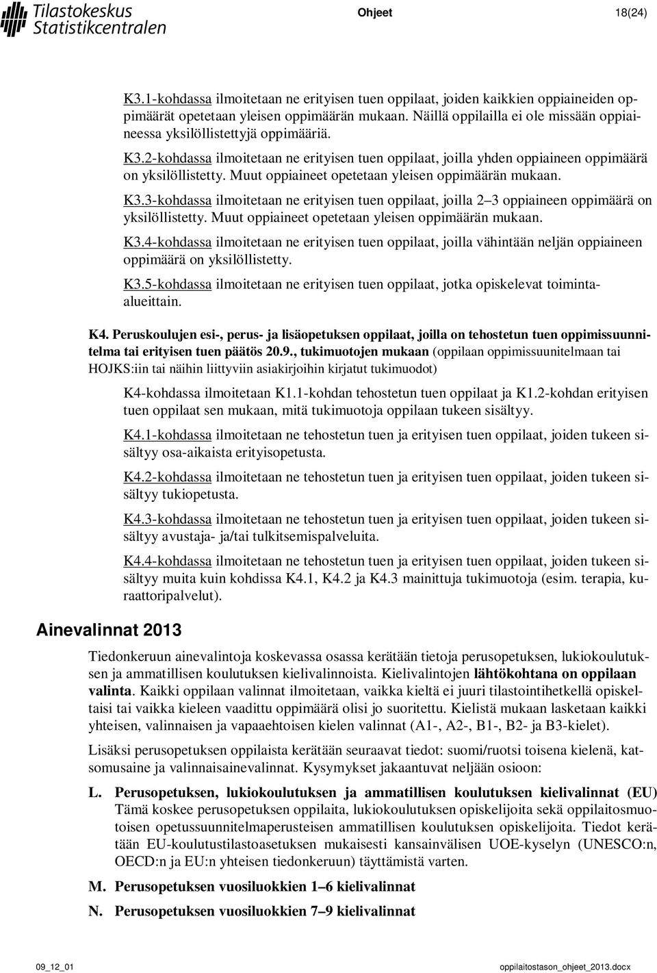 Muut oppiaineet opetetaan yleisen oppimäärän mukaan. K3.3-kohdassa ilmoitetaan ne erityisen tuen oppilaat, joilla 2 3 oppiaineen oppimäärä on yksilöllistetty.