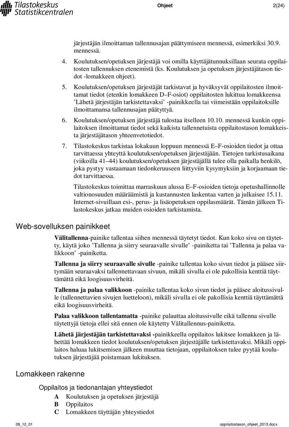 Koulutuksen/opetuksen järjestäjät tarkistavat ja hyväksyvät oppilaitosten ilmoittamat tiedot (etenkin lomakkeen D F-osiot) oppilaitosten lukittua lomakkeensa Lähetä järjestäjän tarkistettavaksi