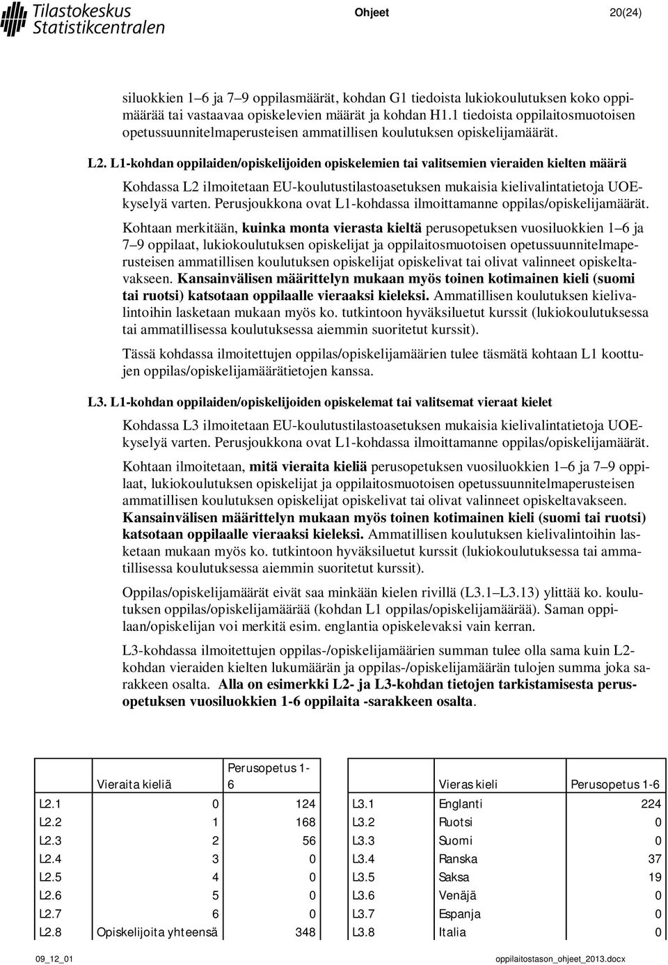 L1-kohdan oppilaiden/opiskelijoiden opiskelemien tai valitsemien vieraiden kielten määrä Kohdassa L2 ilmoitetaan EU-koulutustilastoasetuksen mukaisia kielivalintatietoja UOEkyselyä varten.