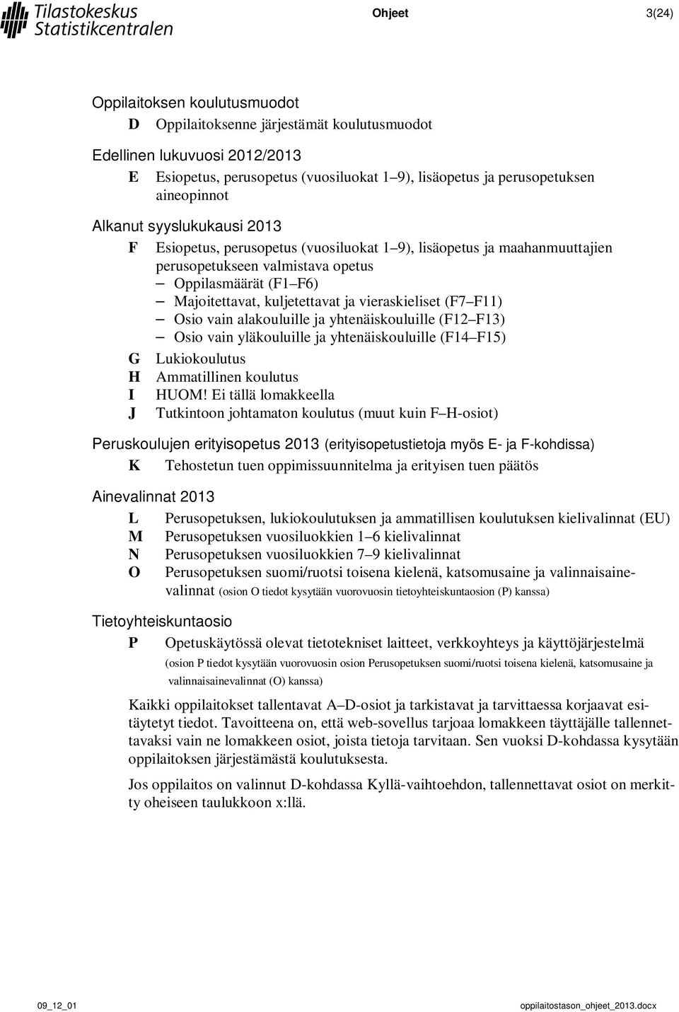 ja vieraskieliset (F7 F11) Osio vain alakouluille ja yhtenäiskouluille (F12 F13) Osio vain yläkouluille ja yhtenäiskouluille (F14 F15) G Lukiokoulutus H Ammatillinen koulutus I HUOM!