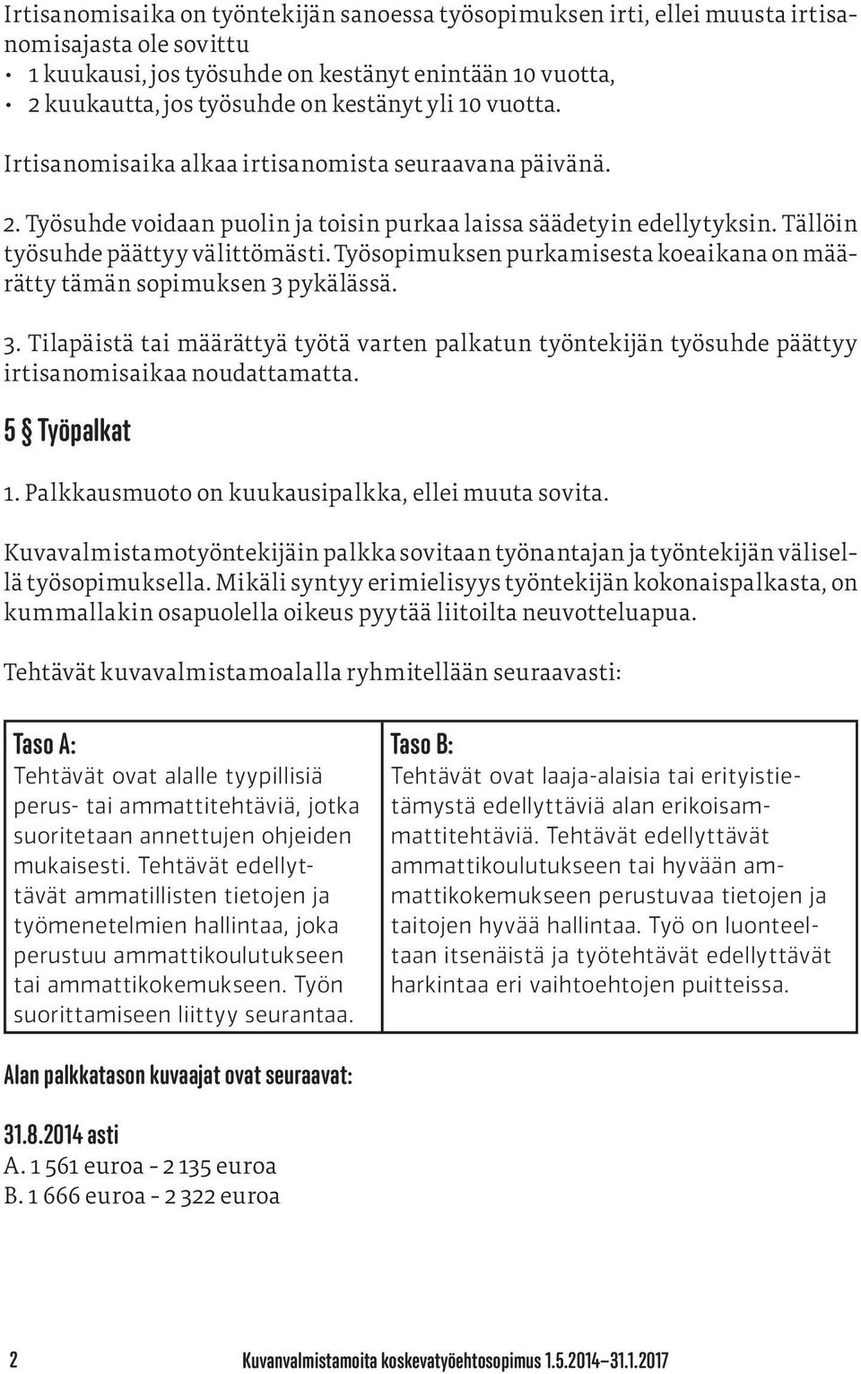 Työsopimuksen purkamisesta koeaikana on määrätty tämän sopimuksen 3 pykälässä. 3. Tilapäistä tai määrättyä työtä varten palkatun työntekijän työsuhde päättyy irtisanomisaikaa noudattamatta.