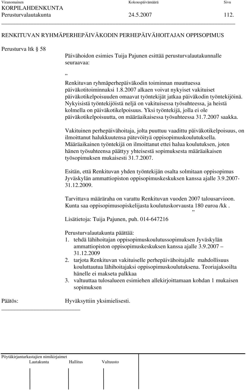 muuttuessa päiväkotitoiminnaksi 1.8.2007 alkaen voivat nykyiset vakituiset päiväkotikelpoisuuden omaavat työntekijät jatkaa päiväkodin työntekijöinä.