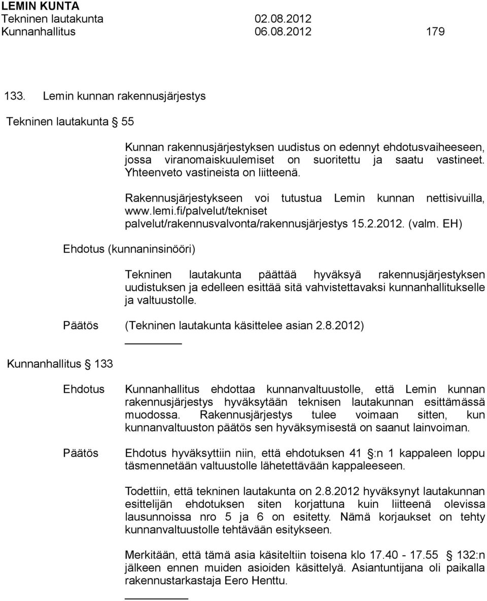 Yhteenveto vastineista on liitteenä. Rakennusjärjestykseen voi tutustua Lemin kunnan nettisivuilla, www.lemi.fi/palvelut/tekniset palvelut/rakennusvalvonta/rakennusjärjestys 15.2.2012. (valm.