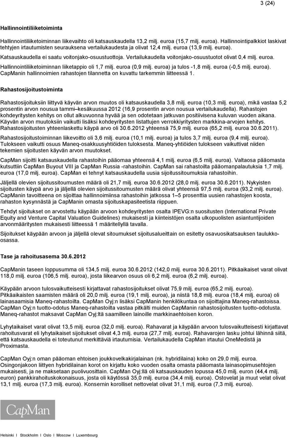 Vertailukaudella voitonjako-osuustuotot olivat 0,4 milj. euroa. Hallinnointiliiketoiminnan liiketappio oli 1,7 milj. euroa (0,9 milj. euroa) 